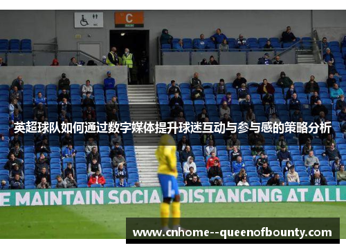 英超球队如何通过数字媒体提升球迷互动与参与感的策略分析