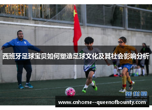 西班牙足球宝贝如何塑造足球文化及其社会影响分析
