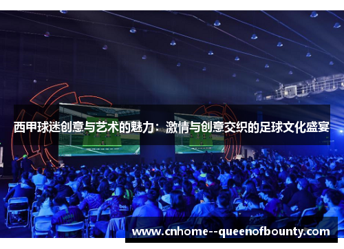 西甲球迷创意与艺术的魅力:激情与创意交织的足球文化盛宴 西甲球迷创意与艺术的魅力:激情与创意交织的足球文化盛宴