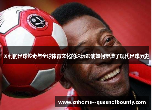 贝利的足球传奇与全球体育文化的深远影响如何塑造了现代足球历史