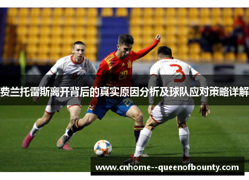 费兰托雷斯离开背后的真实原因分析及球队应对策略详解