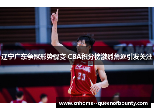 辽宁广东争冠形势骤变 CBA积分榜激烈角逐引发关注