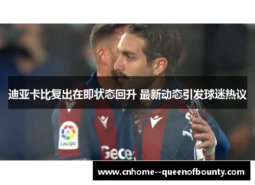 迪亚卡比复出在即状态回升 最新动态引发球迷热议