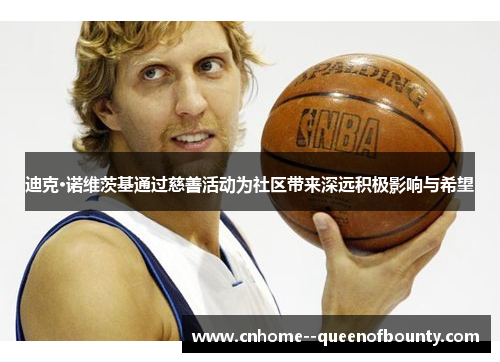 迪克·诺维茨基通过慈善活动为社区带来深远积极影响与希望