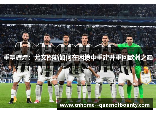重塑辉煌：尤文图斯如何在困境中重建并重回欧洲之巅