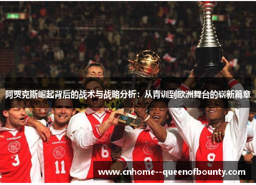 阿贾克斯崛起背后的战术与战略分析:从青训到欧洲舞台的崭新篇章 阿贾克斯崛起背后的战术与战略分析:从青训到欧洲舞台的崭新篇章