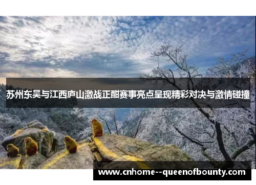 苏州东吴与江西庐山激战正酣赛事亮点呈现精彩对决与激情碰撞 苏州东吴与江西庐山激战正酣赛事亮点呈现精彩对决与激情碰撞