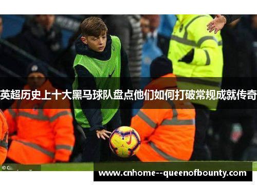 英超历史上十大黑马球队盘点他们如何打破常规成就传奇
