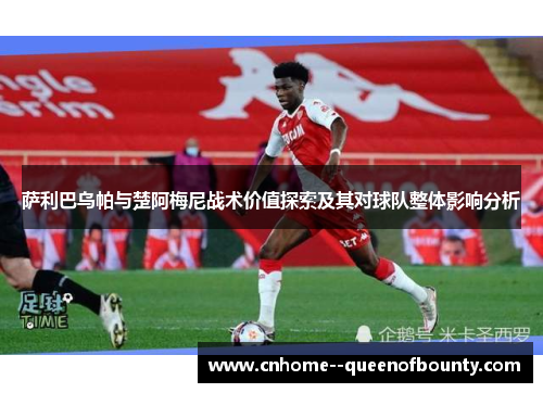 萨利巴乌帕与楚阿梅尼战术价值探索及其对球队整体影响分析