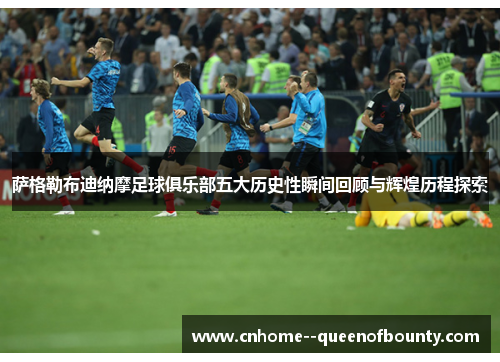 萨格勒布迪纳摩足球俱乐部五大历史性瞬间回顾与辉煌历程探索