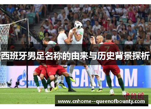 西班牙男足名称的由来与历史背景探析