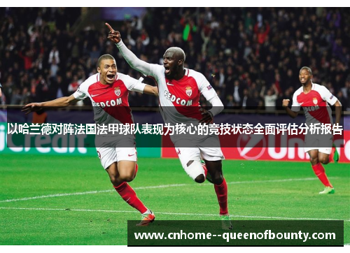 以哈兰德对阵法国法甲球队表现为核心的竞技状态全面评估分析报告 以哈兰德对阵法国法甲球队表现为核心的竞技状态全面评估分析报告