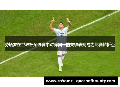 劳塔罗在世界杯预选赛中对阵国米的关键表现成为比赛转折点