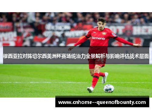 穆西亚拉对阵切尔西美洲杯赛场统治力全景解析与影响评估战术层面 穆西亚拉对阵切尔西美洲杯赛场统治力全景解析与影响评估战术层面