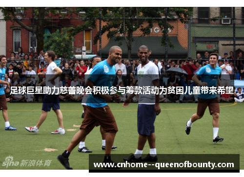 足球巨星助力慈善晚会积极参与筹款活动为贫困儿童带来希望 足球巨星助力慈善晚会积极参与筹款活动为贫困儿童带来希望