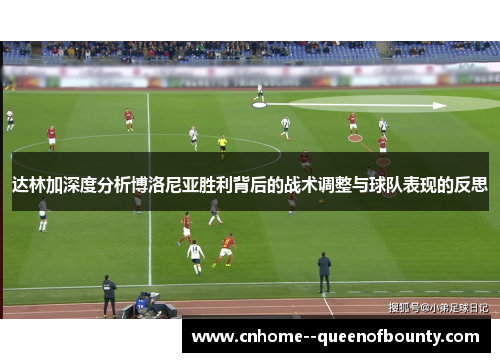 达林加深度分析博洛尼亚胜利背后的战术调整与球队表现的反思