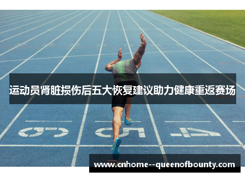 运动员肾脏损伤后五大恢复建议助力健康重返赛场 运动员肾脏损伤后五大恢复建议助力健康重返赛场