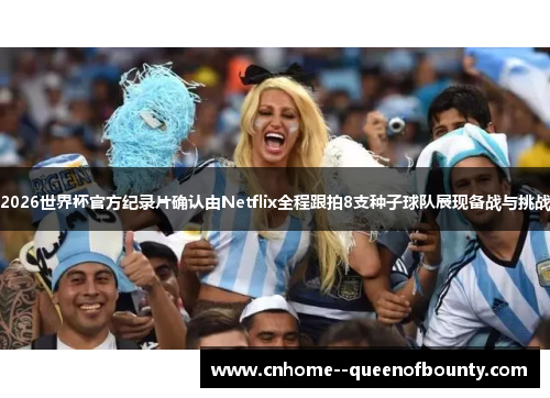 2026世界杯官方纪录片确认由Netflix全程跟拍8支种子球队展现备战与挑战