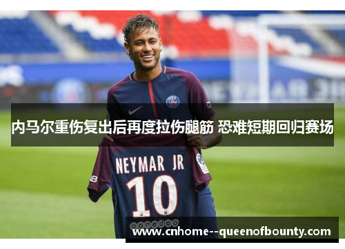 内马尔重伤复出后再度拉伤腿筋 恐难短期回归赛场 内马尔重伤复出后再度拉伤腿筋 恐难短期回归赛场