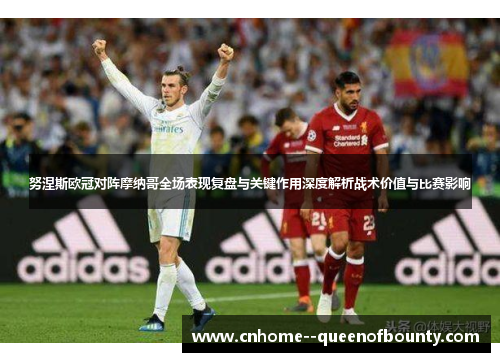 努涅斯欧冠对阵摩纳哥全场表现复盘与关键作用深度解析战术价值与比赛影响