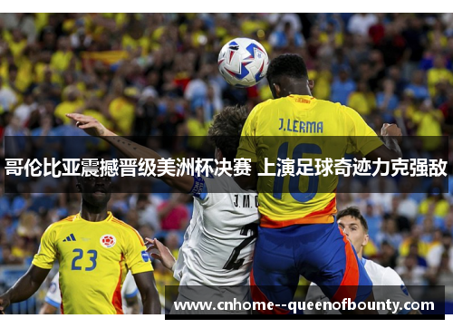 哥伦比亚震撼晋级美洲杯决赛 上演足球奇迹力克强敌