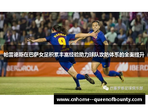 帕雷德斯在巴萨女足积累丰富经验助力球队攻防体系的全面提升