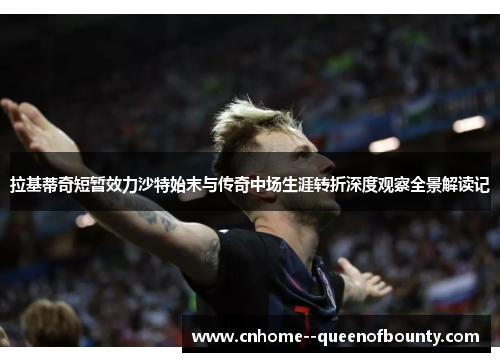 拉基蒂奇短暂效力沙特始末与传奇中场生涯转折深度观察全景解读记