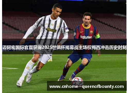 迈阿密国际官宣获得2025世俱杯揭幕战主场权梅西冲击历史时刻