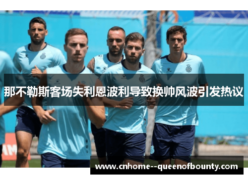 那不勒斯客场失利恩波利导致换帅风波引发热议