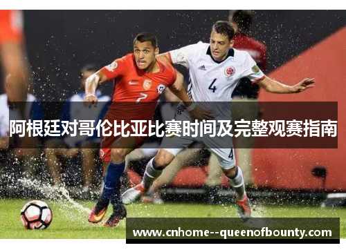 阿根廷对哥伦比亚比赛时间及完整观赛指南