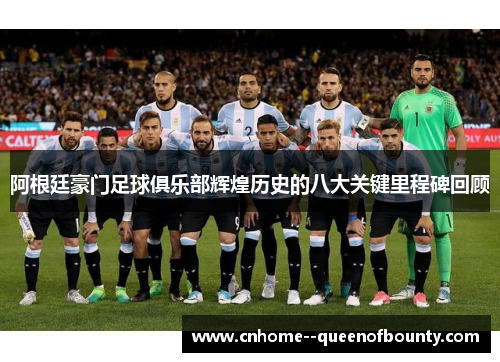 阿根廷豪门足球俱乐部辉煌历史的八大关键里程碑回顾
