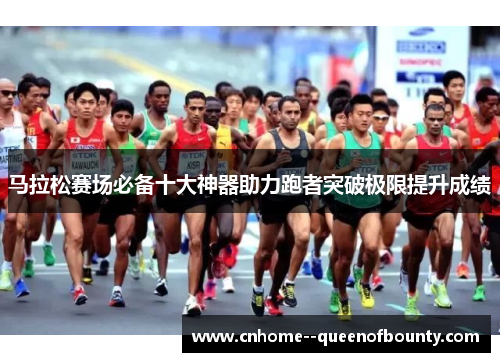 马拉松赛场必备十大神器助力跑者突破极限提升成绩