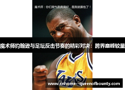 魔术师约翰逊与足坛反击节奏的精彩对决:跨界巅峰较量 魔术师约翰逊与足坛反击节奏的精彩对决:跨界巅峰较量