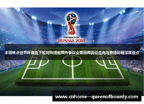 本周焦点世界杯备战下轮对阵提前预热争议全面回顾舆论走向与赛场影响深度盘点