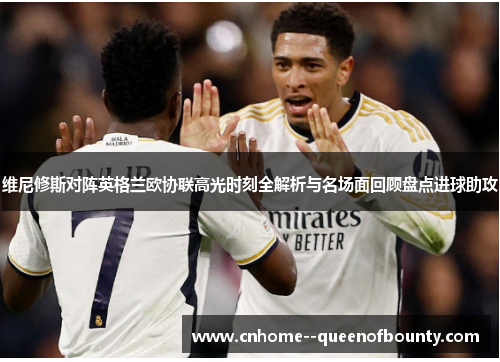 维尼修斯对阵英格兰欧协联高光时刻全解析与名场面回顾盘点进球助攻