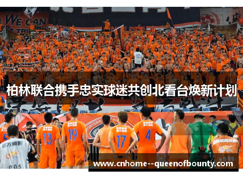 柏林联合携手忠实球迷共创北看台焕新计划 柏林联合携手忠实球迷共创北看台焕新计划