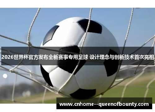 2026世界杯官方发布全新赛事专用足球 设计理念与创新技术首次亮相 2026世界杯官方发布全新赛事专用足球 设计理念与创新技术首次亮相
