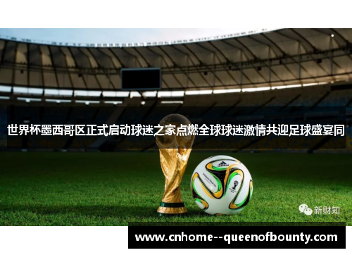 世界杯墨西哥区正式启动球迷之家点燃全球球迷激情共迎足球盛宴同 世界杯墨西哥区正式启动球迷之家点燃全球球迷激情共迎足球盛宴同